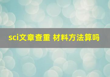 sci文章查重 材料方法算吗